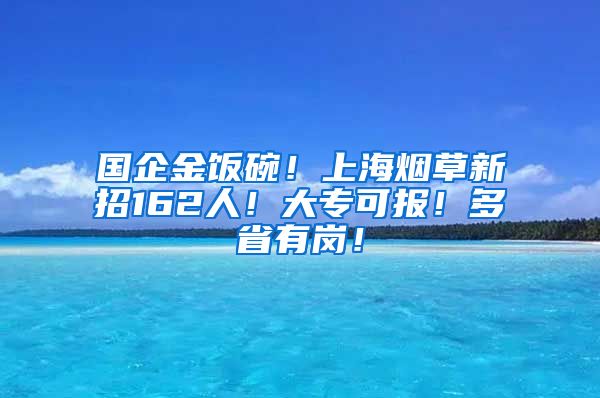 国企金饭碗！上海烟草新招162人！大专可报！多省有岗！