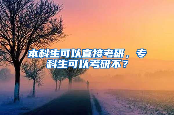 本科生可以直接考研，专科生可以考研不？