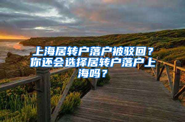 上海居转户落户被驳回？你还会选择居转户落户上海吗？