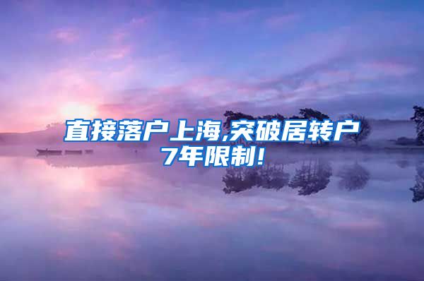 直接落户上海,突破居转户7年限制!