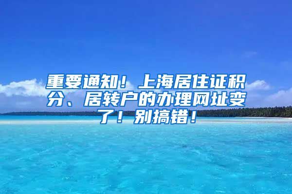 重要通知！上海居住证积分、居转户的办理网址变了！别搞错！