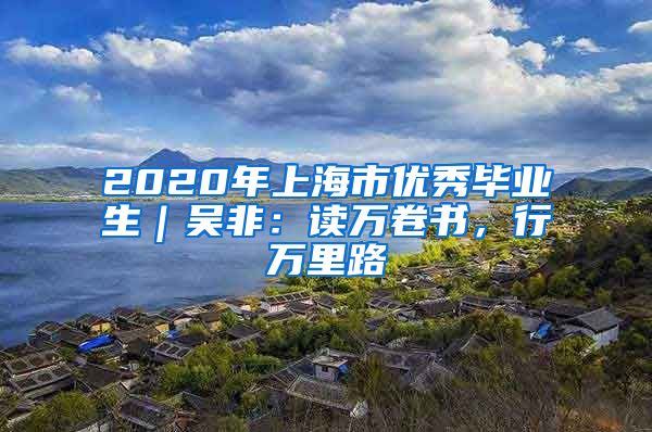 2020年上海市优秀毕业生｜吴非：读万卷书，行万里路