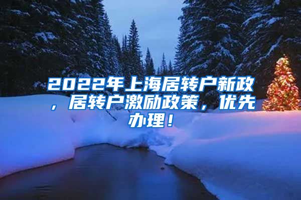 2022年上海居转户新政，居转户激励政策，优先办理！