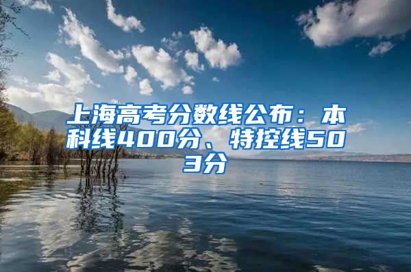 上海高考分数线公布：本科线400分、特控线503分
