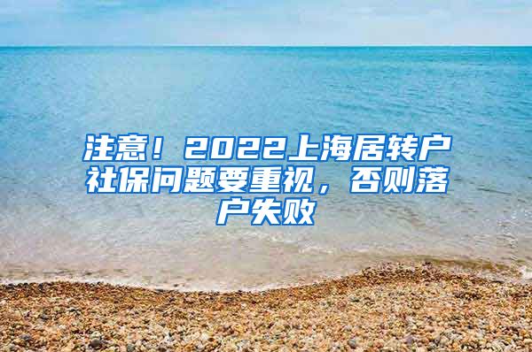 注意！2022上海居转户社保问题要重视，否则落户失败