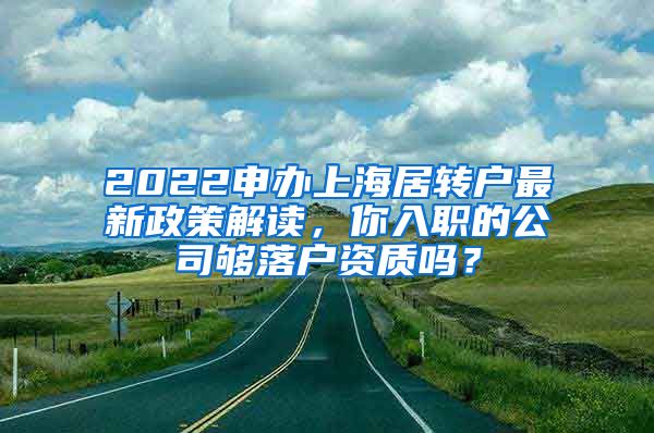 2022申办上海居转户最新政策解读，你入职的公司够落户资质吗？