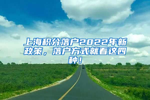上海积分落户2022年新政策，落户方式就看这四种！