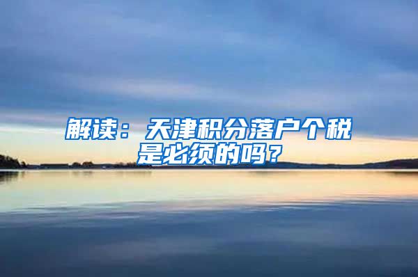 解读：天津积分落户个税是必须的吗？