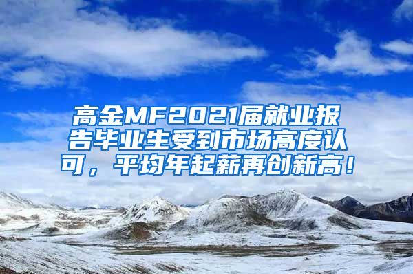 高金MF2021届就业报告毕业生受到市场高度认可，平均年起薪再创新高！