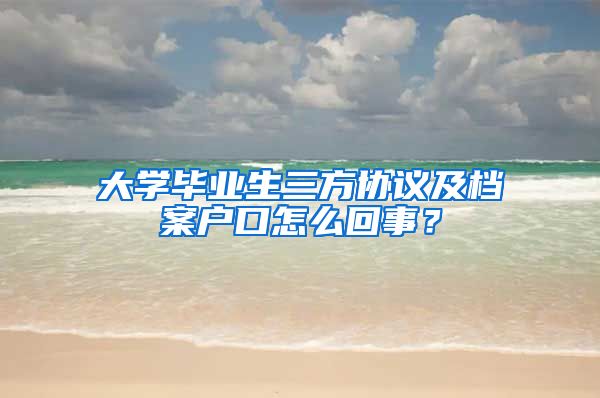 大学毕业生三方协议及档案户口怎么回事？