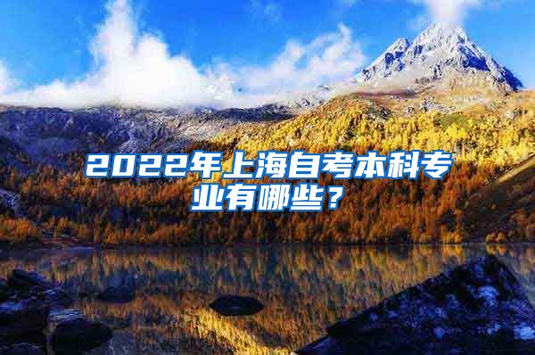 2022年上海自考本科专业有哪些？