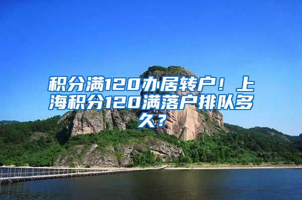 积分满120办居转户！上海积分120满落户排队多久？