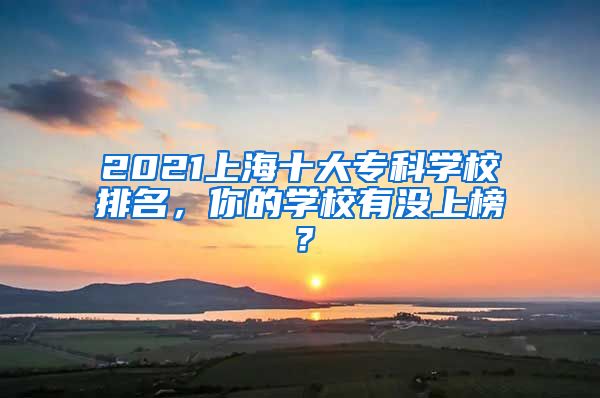 2021上海十大专科学校排名，你的学校有没上榜？