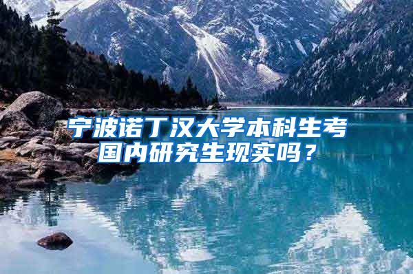 宁波诺丁汉大学本科生考国内研究生现实吗？