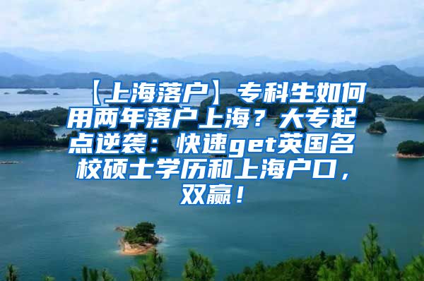 【上海落户】专科生如何用两年落户上海？大专起点逆袭：快速get英国名校硕士学历和上海户口，双赢！