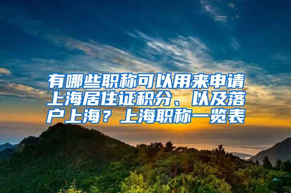 有哪些职称可以用来申请上海居住证积分、以及落户上海？上海职称一览表