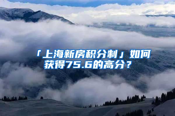 「上海新房积分制」如何获得75.6的高分？