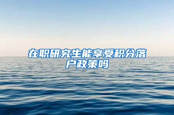 在职研究生能享受积分落户政策吗