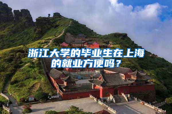 浙江大学的毕业生在上海的就业方便吗？