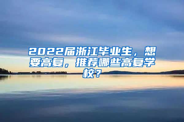 2022届浙江毕业生，想要高复，推荐哪些高复学校？