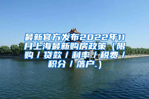 最新官方发布2022年11月上海最新购房政策（限购／贷款／利率／税费／积分／落户.）