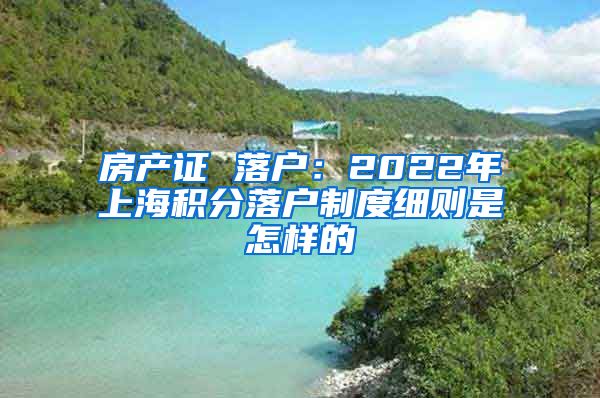 房产证 落户：2022年上海积分落户制度细则是怎样的