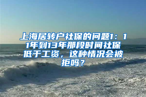 上海居转户社保的问题1：11年到13年那段时间社保低于工资，这种情况会被拒吗？