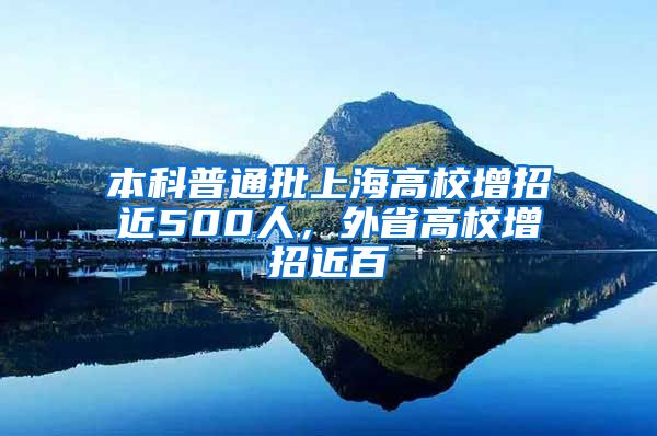 本科普通批上海高校增招近500人，外省高校增招近百