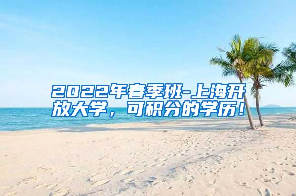 2022年春季班-上海开放大学，可积分的学历！