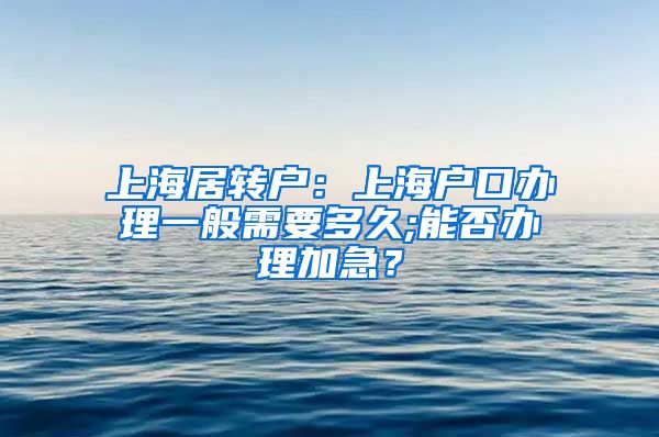 上海居转户：上海户口办理一般需要多久;能否办理加急？