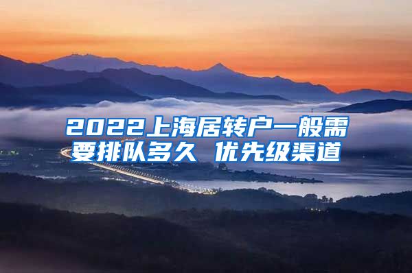 2022上海居转户一般需要排队多久 优先级渠道