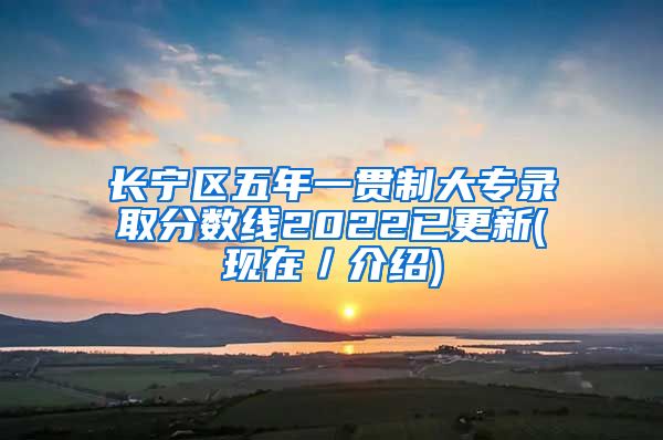 长宁区五年一贯制大专录取分数线2022已更新(现在／介绍)