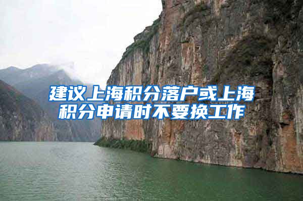 建议上海积分落户或上海积分申请时不要换工作