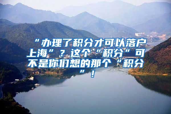 “办理了积分才可以落户上海”？这个“积分”可不是你们想的那个“积分”！