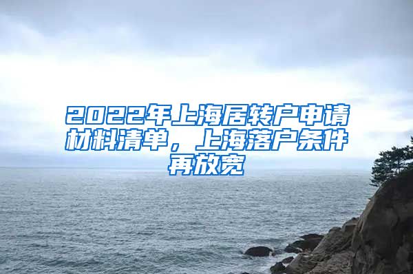 2022年上海居转户申请材料清单，上海落户条件再放宽