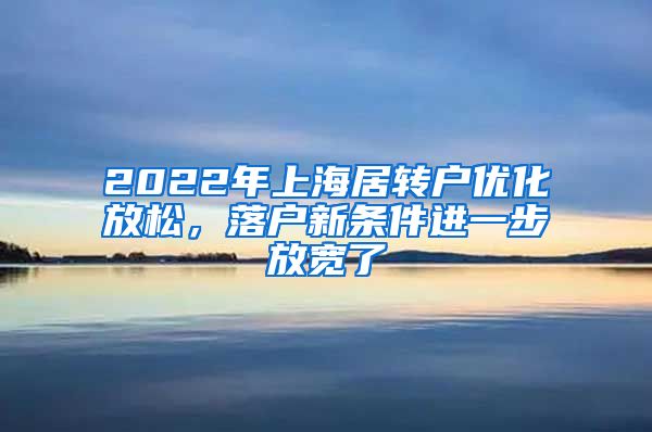 2022年上海居转户优化放松，落户新条件进一步放宽了