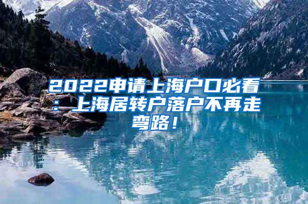 2022申请上海户口必看：上海居转户落户不再走弯路！