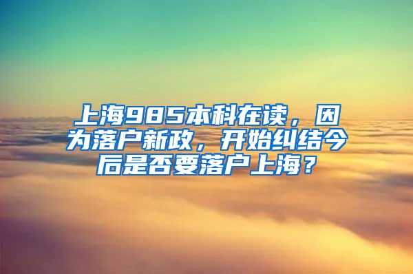 上海985本科在读，因为落户新政，开始纠结今后是否要落户上海？
