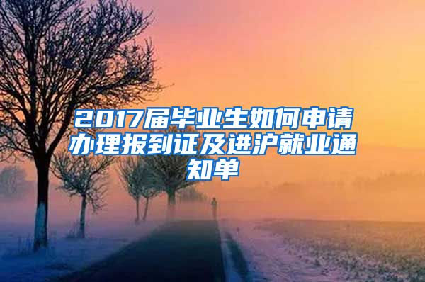 2017届毕业生如何申请办理报到证及进沪就业通知单