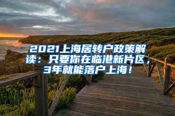 2021上海居转户政策解读：只要你在临港新片区，3年就能落户上海！