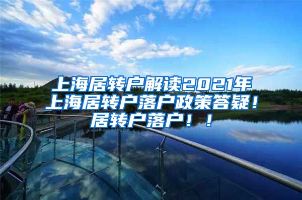 上海居转户解读2021年上海居转户落户政策答疑！居转户落户！！