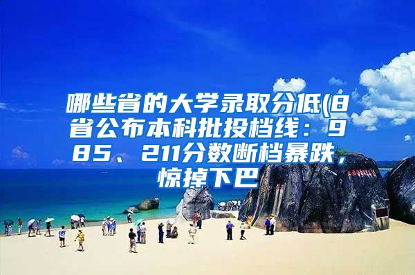 哪些省的大学录取分低(8省公布本科批投档线：985、211分数断档暴跌，惊掉下巴