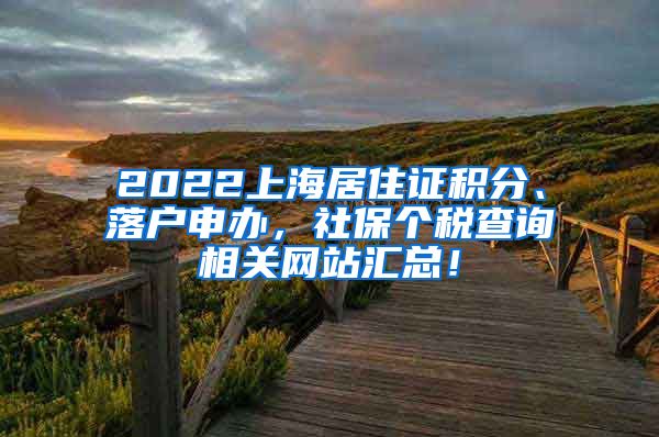 2022上海居住证积分、落户申办，社保个税查询相关网站汇总！