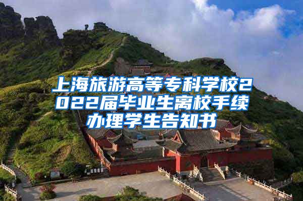 上海旅游高等专科学校2022届毕业生离校手续办理学生告知书