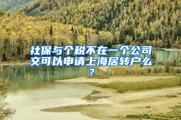 社保与个税不在一个公司交可以申请上海居转户么？