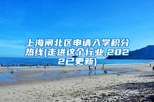 上海闸北区申请入学积分热线(走进这个行业,2022已更新)