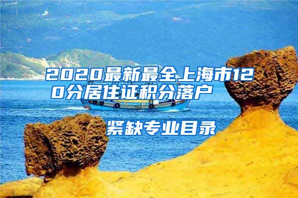 2020最新最全上海市120分居住证积分落户                      紧缺专业目录