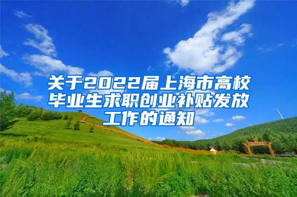 关于2022届上海市高校毕业生求职创业补贴发放工作的通知