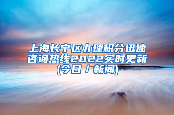 上海长宁区办理积分迅速咨询热线2022实时更新(今日／新闻)