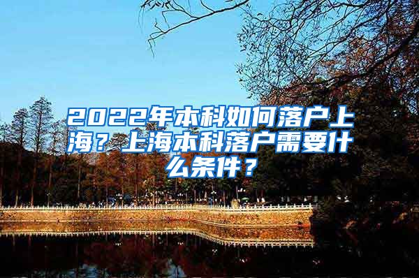 2022年本科如何落户上海？上海本科落户需要什么条件？